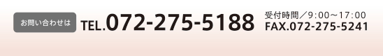 【お問い合わせ】TEL.072-275-5188 受付時間:9:00~17:00 FAX.072-275-5241